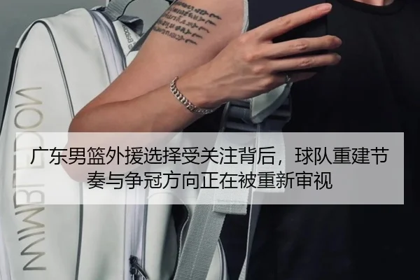 广东男篮外援选择受关注背后，球队重建节奏与争冠方向正在被重新审视 | DouYu
